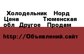 Холодельник   Норд › Цена ­ 7 000 - Тюменская обл. Другое » Продам   